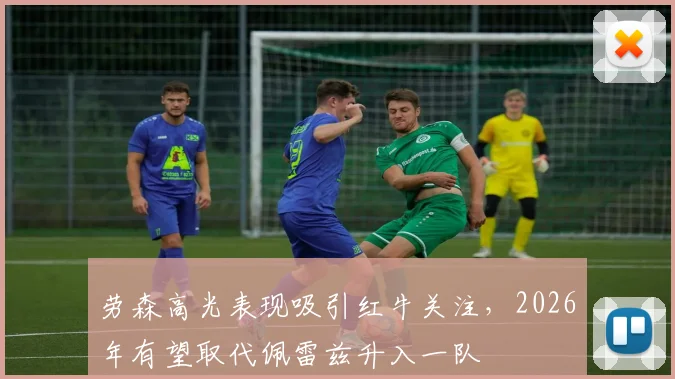 劳森高光表现吸引红牛关注，2026年有望取代佩雷兹升入一队