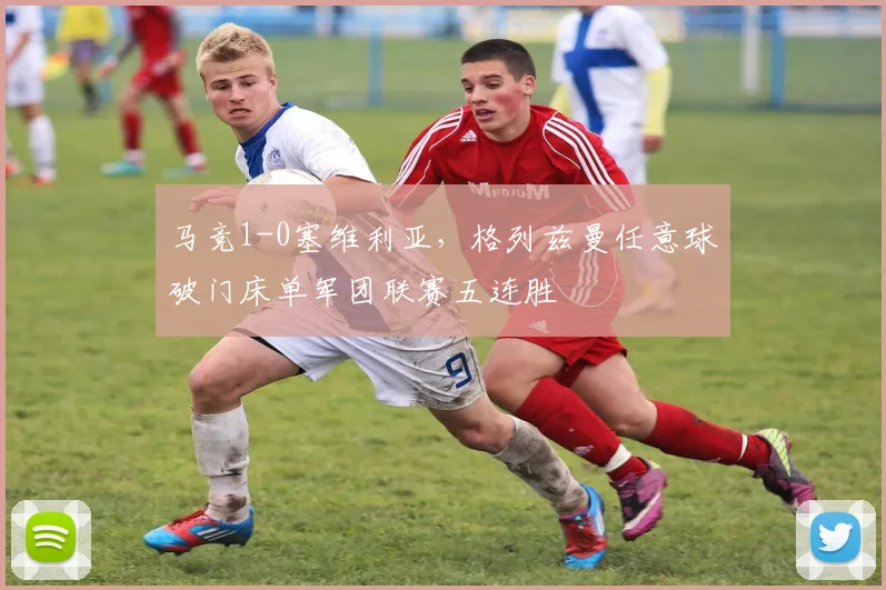 马竞1-0塞维利亚，格列兹曼任意球破门床单军团联赛五连胜